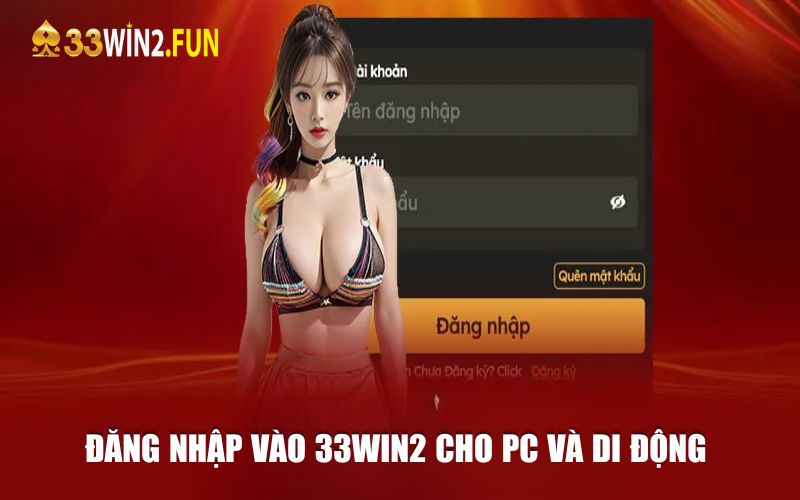 Hướng dẫn từ A đến Z quy đăng nhập vào 33win2 cho PC và di động